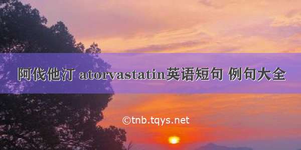 阿伐他汀 atorvastatin英语短句 例句大全