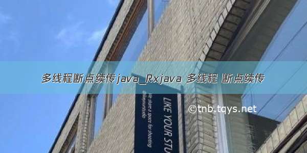 多线程断点续传java_Rxjava 多线程 断点续传