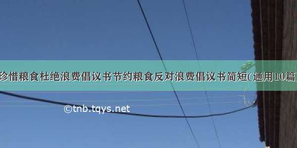 珍惜粮食杜绝浪费倡议书节约粮食反对浪费倡议书简短(通用10篇)