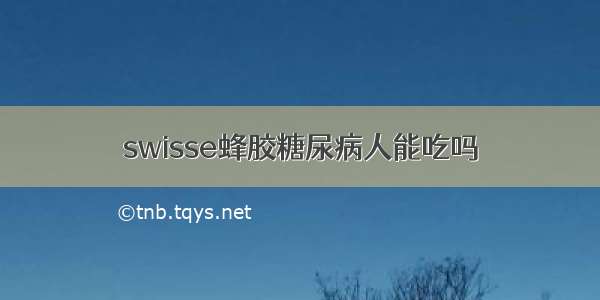 swisse蜂胶糖尿病人能吃吗