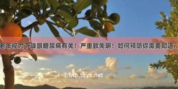 中老年视力下降跟糖尿病有关！严重致失明！如何预防你需要知道……