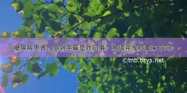 糖尿病患者：感到手麻是咋回事？难道并发症要来了吗？