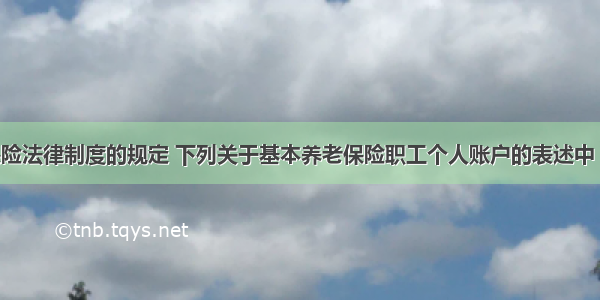 根据社会保险法律制度的规定 下列关于基本养老保险职工个人账户的表述中 不正确的是