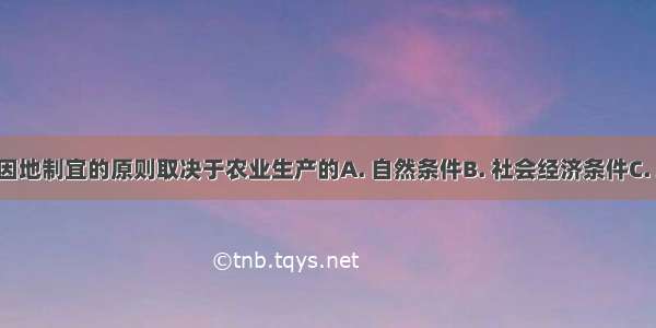 农业生产因地制宜的原则取决于农业生产的A. 自然条件B. 社会经济条件C. 地域性D. 