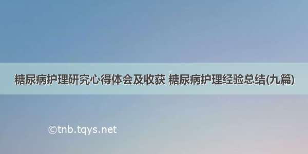 糖尿病护理研究心得体会及收获 糖尿病护理经验总结(九篇)