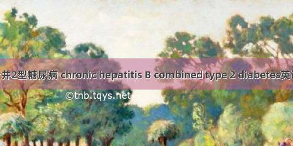 慢性乙型肝炎合并2型糖尿病 chronic hepatitis B combined type 2 diabetes英语短句 例句大全