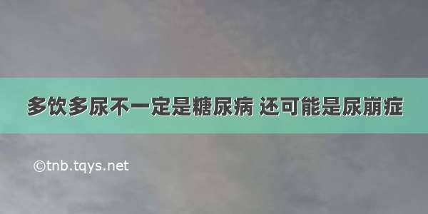 多饮多尿不一定是糖尿病 还可能是尿崩症