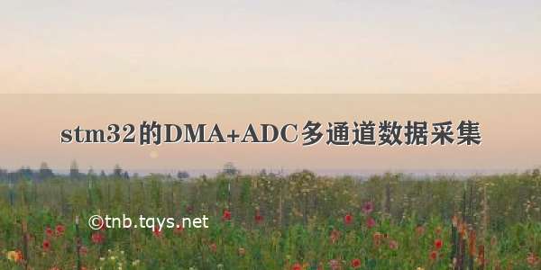 stm32的DMA+ADC多通道数据采集