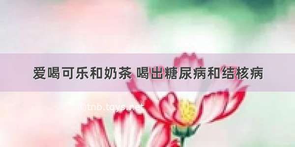 爱喝可乐和奶茶 喝出糖尿病和结核病