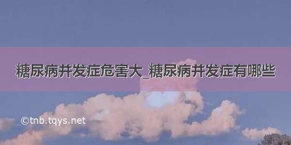 糖尿病并发症危害大_糖尿病并发症有哪些