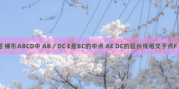 已知：如图 梯形ABCD中 AB∥DC E是BC的中点 AE DC的延长线相交于点F 连接AC BF