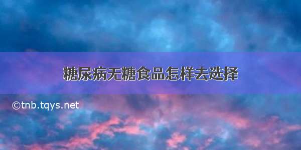 糖尿病无糖食品怎样去选择