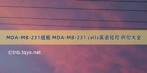 MDA-MB-231细胞 MDA-MB-231 cells英语短句 例句大全