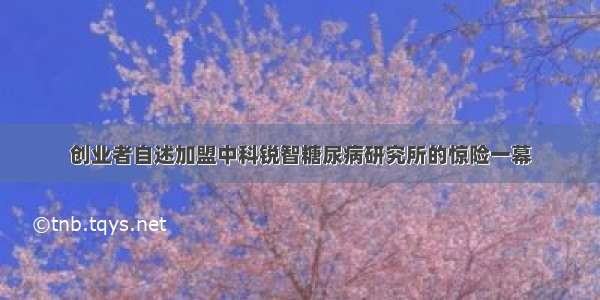 创业者自述加盟中科锐智糖尿病研究所的惊险一幕