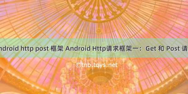 android http post 框架 Android Http请求框架一：Get 和 Post 请求