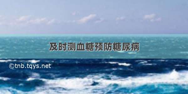 及时测血糖预防糖尿病