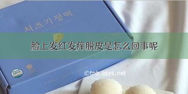 脸上发红发痒脱皮是怎么回事呢