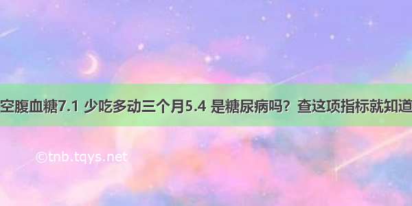 空腹血糖7.1 少吃多动三个月5.4 是糖尿病吗？查这项指标就知道