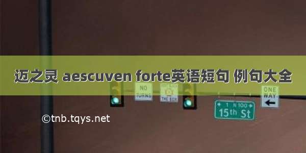 迈之灵 aescuven forte英语短句 例句大全