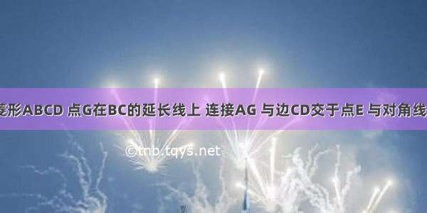 如图 已知菱形ABCD 点G在BC的延长线上 连接AG 与边CD交于点E 与对角线BD交于点F