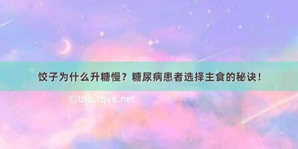 饺子为什么升糖慢？糖尿病患者选择主食的秘诀！