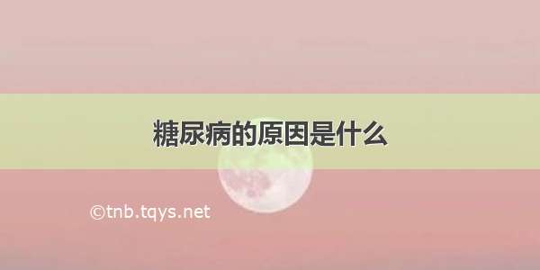 糖尿病的原因是什么