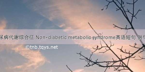 非糖尿病代谢综合征 Non-diabetic metabolic syndrome英语短句 例句大全