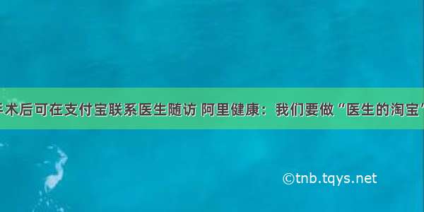 手术后可在支付宝联系医生随访 阿里健康：我们要做“医生的淘宝”！