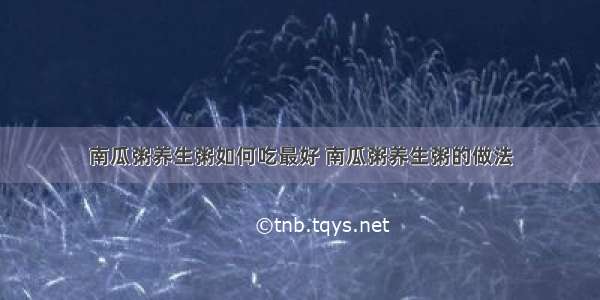 南瓜粥养生粥如何吃最好 南瓜粥养生粥的做法