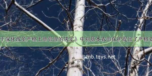 《国务院关于深化改革严格土地管理的决定》中对基本农田保护提出了严格要求 主要包括