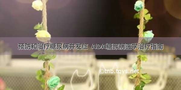 预防和治疗糖尿病并发症  ADA糖尿病医学治疗指南