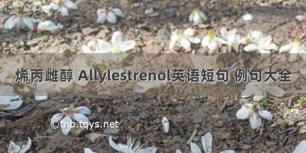 烯丙雌醇 Allylestrenol英语短句 例句大全