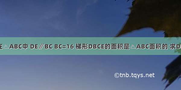 如图 在△ABC中 DE∥BC BC=16 梯形DBCE的面积是△ABC面积的 求DE的长．