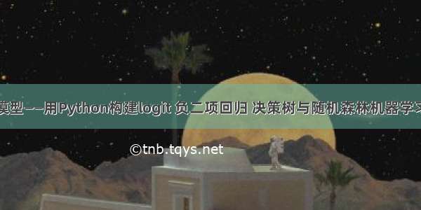 构建模型——用Python构建logit 负二项回归 决策树与随机森林机器学习模型