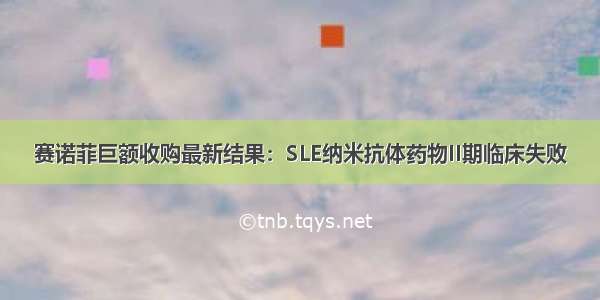 赛诺菲巨额收购最新结果：SLE纳米抗体药物II期临床失败