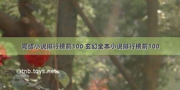 完结小说排行榜前100 玄幻全本小说排行榜前100