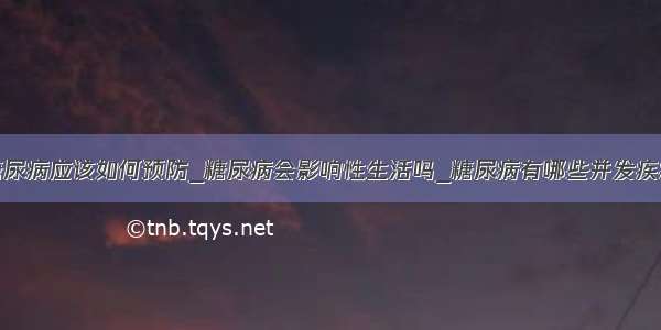 糖尿病应该如何预防_糖尿病会影响性生活吗_糖尿病有哪些并发疾病