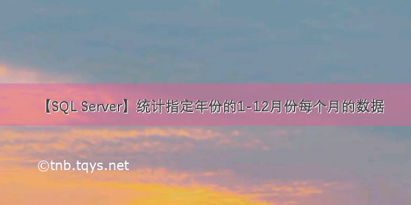 【SQL Server】统计指定年份的1-12月份每个月的数据