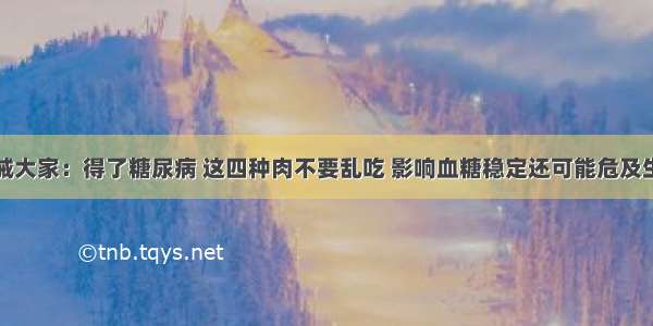 告诫大家：得了糖尿病 这四种肉不要乱吃 影响血糖稳定还可能危及生命