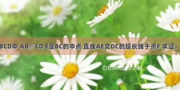 如图 已知梯形ABCD中 AB∥CD E是BC的中点 直线AE交DC的延长线于点F 求证：△ABE≌△FCE．