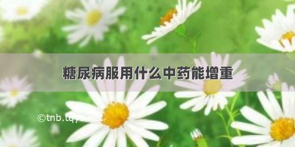 糖尿病服用什么中药能增重