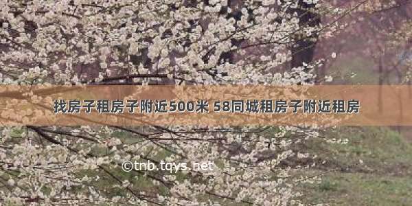 找房子租房子附近500米 58同城租房子附近租房