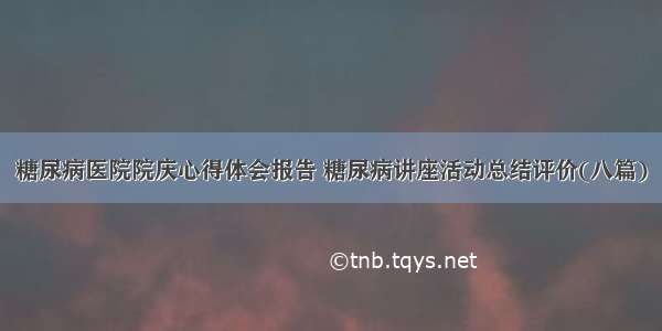 糖尿病医院院庆心得体会报告 糖尿病讲座活动总结评价(八篇)