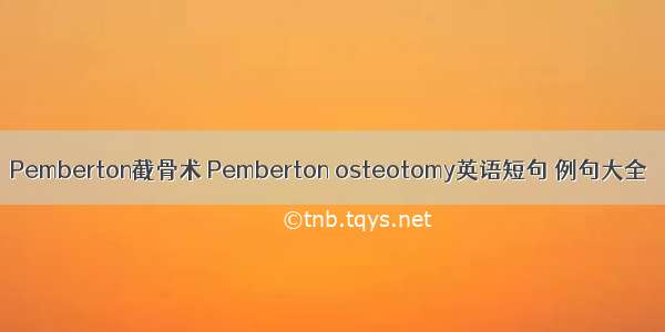 Pemberton截骨术 Pemberton osteotomy英语短句 例句大全