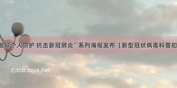 “做好个人防护 抗击新冠肺炎”系列海报发布【新型冠状病毒科普知识】