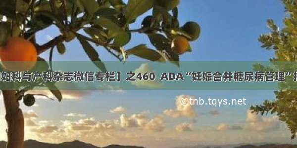 【中国实用妇科与产科杂志微信专栏】之460  ADA“妊娠合并糖尿病管理”指南要点解读
