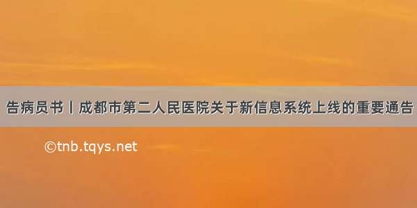 告病员书丨成都市第二人民医院关于新信息系统上线的重要通告