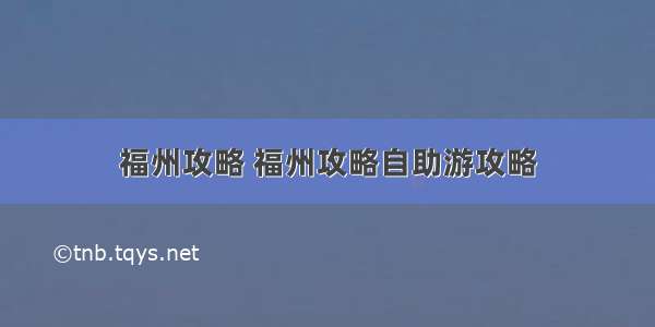 福州攻略 福州攻略自助游攻略