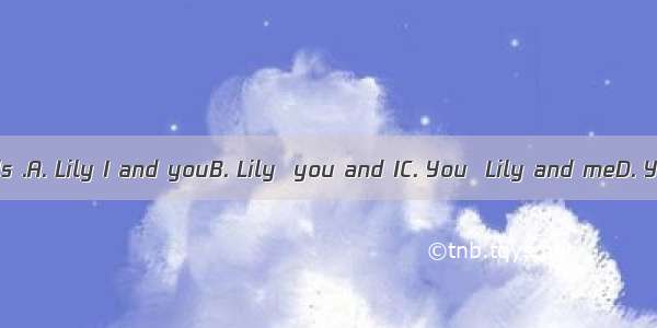 are good friends .A. Lily I and youB. Lily  you and IC. You  Lily and meD. You  Lily and