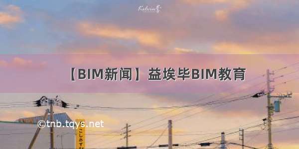 【BIM新闻】益埃毕BIM教育